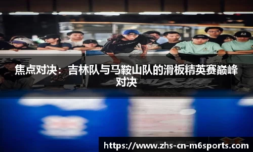 焦点对决:吉林队与马鞍山队的滑板精英赛巅峰对决