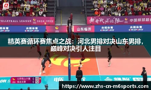 精英赛循环赛焦点之战：河北男排对决山东男排，巅峰对决引人注目