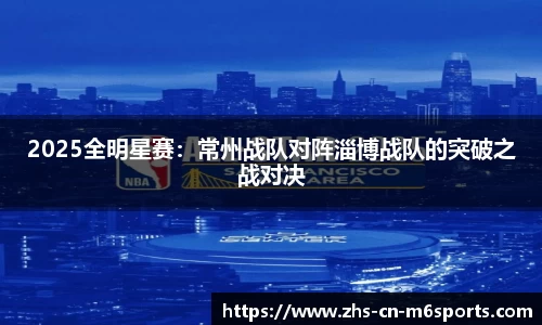 2025全明星赛:常州战队对阵淄博战队的突破之战对决