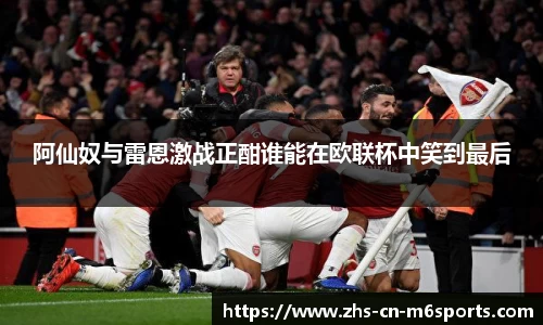 阿仙奴与雷恩激战正酣谁能在欧联杯中笑到最后